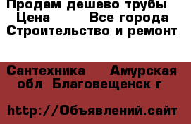 Продам дешево трубы › Цена ­ 20 - Все города Строительство и ремонт » Сантехника   . Амурская обл.,Благовещенск г.